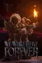 We Were Here Forever