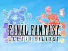 Final Fantasy: All The Bravest